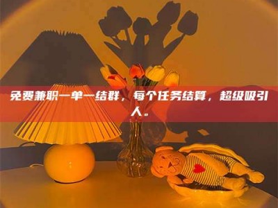 鞍山免费兼职一单一结群，每个任务结算，超级吸引人。