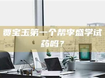 鞍山贾宝玉第一个帮李盛学试药吗？