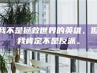 鞍山我不是拯救世界的英雄，但我肯定不是反派。