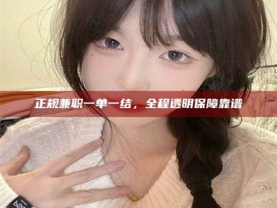 鞍山正规兼职一单一结，全程透明保障靠谱