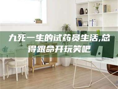 鞍山九死一生的试药员生活,总得跟命开玩笑吧