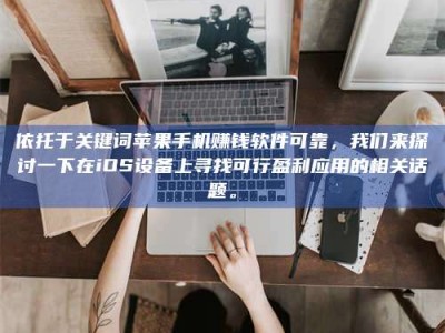 鞍山依托于关键词苹果手机赚钱软件可靠，我们来探讨一下在iOS设备上寻找可行盈利应用的相关话题。