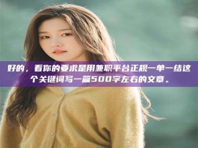 鞍山好的，看你的要求是用兼职平台正规一单一结这个关键词写一篇500字左右的文章。