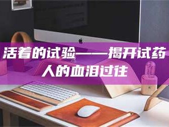 鞍山活着的试验——揭开试药人的血泪过往