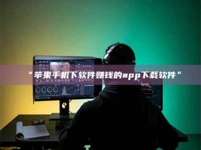 鞍山“苹果手机下软件赚钱的app下载软件”