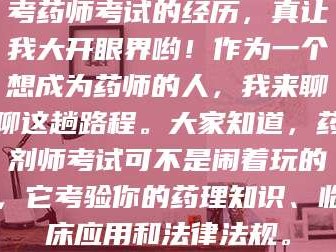 鞍山考药师考试的经历，真让我大开眼界哟！作为一个想成为药师的人，我来聊聊这趟路程。大家知道，药剂师考试可不是闹着玩的，它考验你的药理知识、临床应用和法律法规。