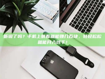 鞍山听说了吗？手机上躺着就能赚几百块，轻轻松松就能月入过千！