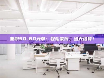 鞍山兼职50-60元单：轻松来钱，当天结算！