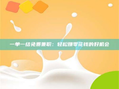 鞍山一单一结免费兼职：轻松赚零花钱的好机会