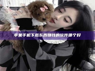 鞍山苹果手机下载东西赚钱的软件哪个好