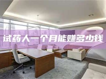 鞍山试药人一个月能赚多少钱