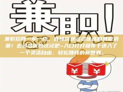鞍山兼职招聘一单一结，直接跳进多多优选的兼职浪潮！去多多优选试试吧~入口打开就等于进入了一个灵活自由、轻松赚钱的新世界。