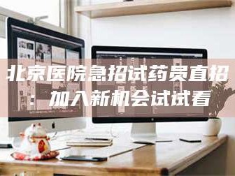 鞍山北京医院急招试药员直招：加入新机会试试看