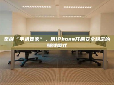 鞍山掌握“手机管家”，用iPhone开启安全稳定的赚钱模式