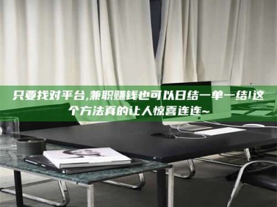 鞍山只要找对平台,兼职赚钱也可以日结一单一结!这个方法真的让人惊喜连连~