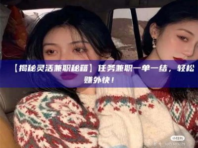 鞍山【揭秘灵活兼职秘籍】任务兼职一单一结，轻松赚外快！
