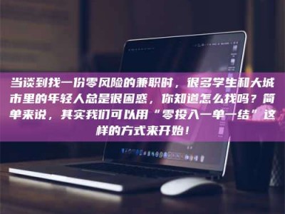 鞍山当谈到找一份零风险的兼职时，很多学生和大城市里的年轻人总是很困惑，你知道怎么找吗？简单来说，其实我们可以用“零投入一单一结”这样的方式来开始！