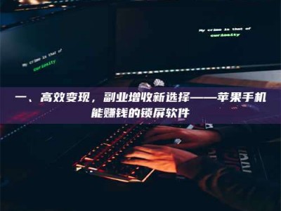 鞍山一、高效变现，副业增收新选择——苹果手机能赚钱的锁屏软件