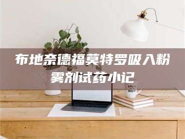 鞍山布地奈德福莫特罗吸入粉雾剂试药小记