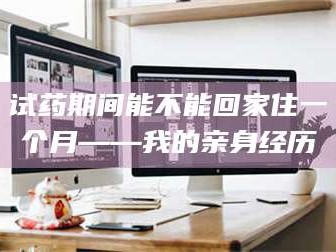 鞍山试药期间能不能回家住一个月——我的亲身经历