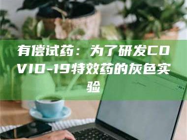 鞍山有偿试药：为了研发COVID-19***药的灰色实验