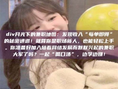 鞍山div月光下的兼职地图：发现收入“每单即得”的秘密通道！就算你是职场新人，也能轻松上手。你准备好加入随着网络发展而默默兴起的兼职大军了吗？一起“喝口汤”，边学边赚！