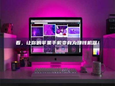 鞍山看，让你的苹果手机变身为赚钱机器！