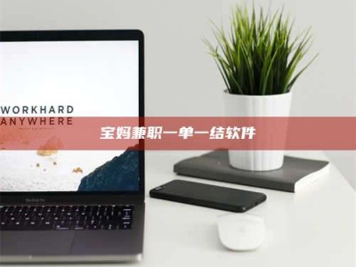 鞍山宝妈兼职一单一结软件