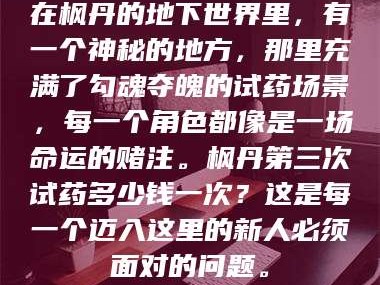鞍山在枫丹的地下世界里，有一个神秘的地方，那里充满了勾魂夺魄的试药场景，每一个角色都像是一场命运的赌注。枫丹第三次试药多少钱一次？这是每一个迈入这里的新人必须面对的问题。