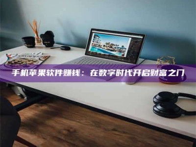 鞍山手机苹果软件赚钱：在数字时代开启财富之门