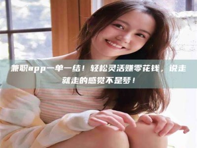 鞍山兼职app一单一结！轻松灵活赚零花钱，说走就走的感觉不是梦！