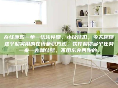 鞍山在线兼职一单一结软件嘿，小伙伴们，今天聊聊这个超实用的在线兼职方式，软件帮你多个任务一来一去就结账，不用东奔西跑的。