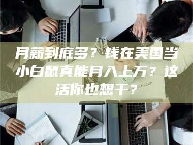 鞍山月薪到底多？钱在美国当小白鼠真能月入上万？这活你也想干？