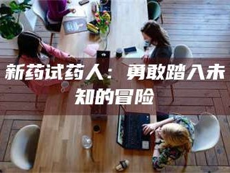鞍山新药试药人：勇敢踏入未知的冒险