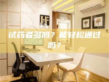 鞍山试药者多吗？能轻松通过吗？