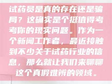 鞍山试药员是真的存在还是骗局？这确实是个挺值得考考你的现实问题。作为一个新闻工作者，最近接触到不少关于试药行业的信息，那么就让我们来聊聊这个真假难辨的领域。
