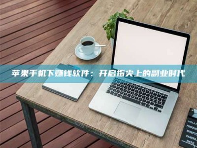 鞍山苹果手机下赚钱软件：开启指尖上的副业时代