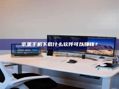 鞍山苹果手机下载什么软件可以赚钱？