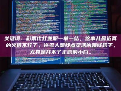 鞍山关键词：***代打兼职一单一结，这事儿最近真的火得不行了，许多人想找点灵活的赚钱路子，尤其是开不了正职的小白。