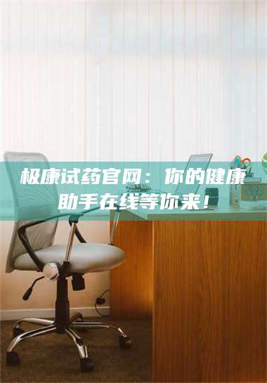 鞍山极康试药官网：你的健康助手在线等你来！ 第1张