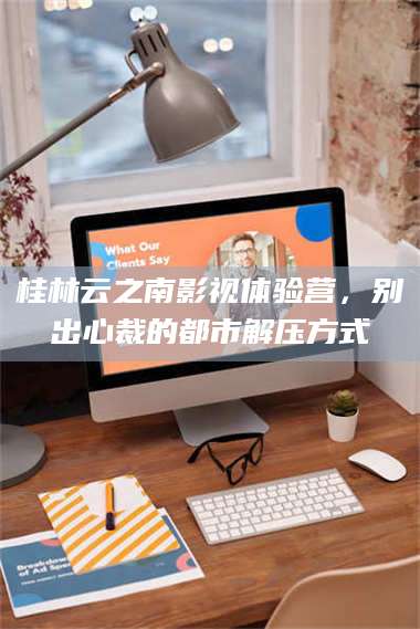 鞍山桂林云之南影视体验营，别出心裁的都市解压方式 第1张