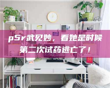 鞍山p5r武见妙，看她是时候第二次试药逃亡了！ 第1张