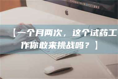 鞍山【一个月两次，这个试药工作你敢来挑战吗？】 第1张