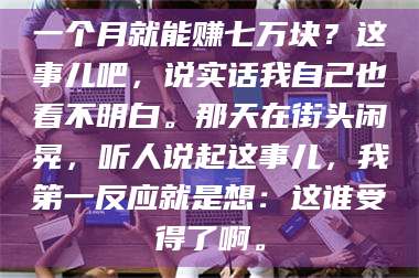 鞍山一个月就能赚七万块？这事儿吧，说实话我自己也看不明白。那天在街头闲晃，听人说起这事儿，我第一反应就是想：这谁受得了啊。 第1张