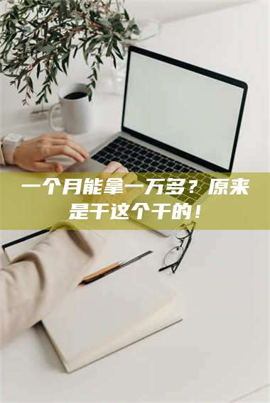 鞍山一个月能拿一万多?原来是干这个干的! 第1张 鞍山一个月能拿一万多?原来是干这个干的! 第1张