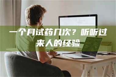 鞍山一个月试药几次？听听过来人的经验 第1张