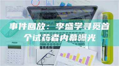 鞍山事件回放:李盛学寻觅首个试药者内幕曝光 第1张 鞍山事件回放:李盛学寻觅首个试药者内幕曝光 第1张