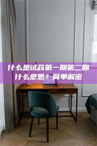 鞍山什么是试药第一期第二期什么意思？简单解密 第1张