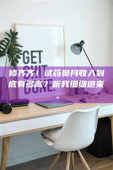 鞍山修齐齐!试药员月收入到底有多高?听我细细道来。 第1张 鞍山修齐齐!试药员月收入到底有多高?听我细细道来。 第1张