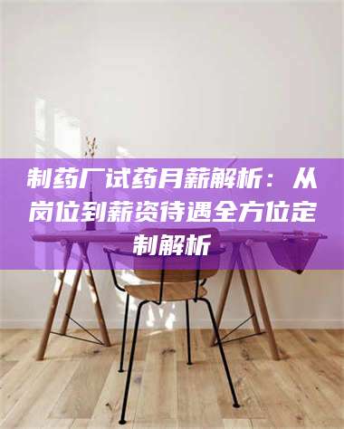 鞍山制药厂试药月薪解析：从岗位到薪资待遇全方位定制解析 第1张